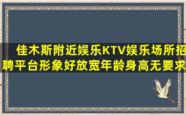 佳木斯附近娱乐KTV娱乐场所招聘平台形象好放宽年龄身高无要求